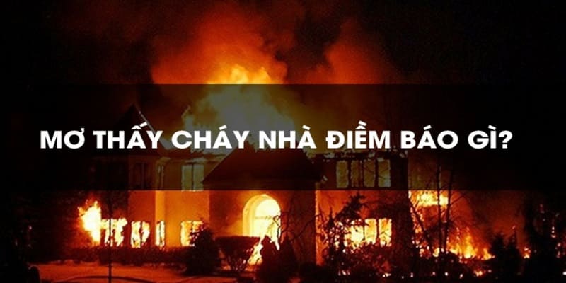 Mơ Thấy Cháy Nhà Cùng Những Ý Nghĩa Đặc Biệt