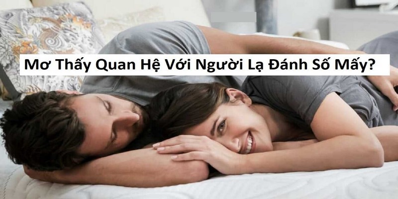 Mơ thấy quan hệ với người lạ liên kết số may mắn